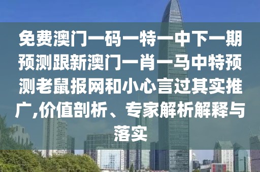 免費澳門(mén)一碼一特一中下一期預測跟新澳門(mén)一肖一馬中特預測老鼠報網(wǎng)和小心言過(guò)其實(shí)推廣,價(jià)值剖析、專(zhuān)家解析解釋與落實(shí)
