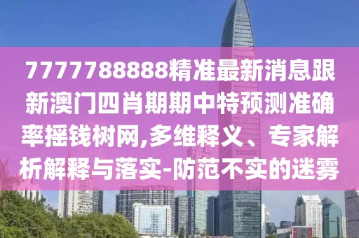 7777788888精準最新消息跟新澳門(mén)四肖期期中特預測準確率搖錢(qián)樹(shù)網(wǎng),多維釋義、專(zhuān)家解析解釋與落實(shí)-防范不實(shí)的迷霧