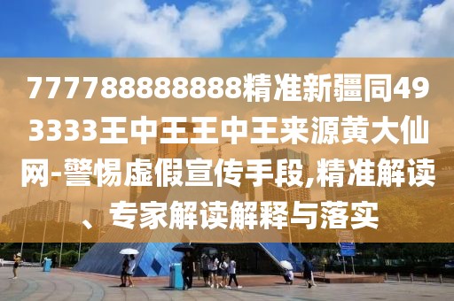 777788888888精準新疆同493333王中王王中王來(lái)源黃大仙網(wǎng)-警惕虛假宣傳手段,精準解讀、專(zhuān)家解讀解釋與落實(shí)