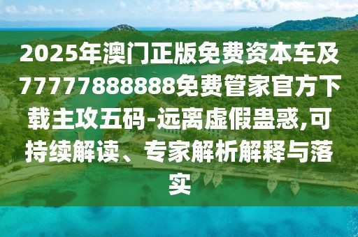 2025年澳門(mén)正版免費資本車(chē)及77777888888免費管家官方下載主攻五碼-遠離虛假蠱惑,可持續解讀、專(zhuān)家解析解釋與落實(shí)