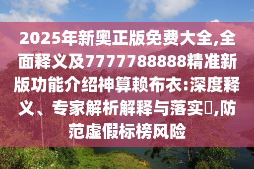 2025年新奧正版免費大全,全面釋義及7777788888精準新版功能介紹神算賴(lài)布衣:深度釋義、專(zhuān)家解析解釋與落實(shí)?,防范虛假標榜風(fēng)險