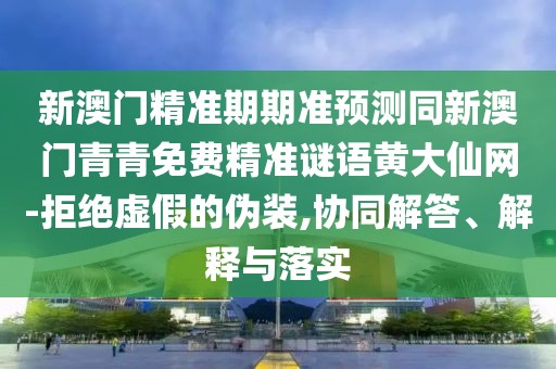 新澳門(mén)精準期期準預測同新澳門(mén)青青免費精準謎語(yǔ)黃大仙網(wǎng)-拒絕虛假的偽裝,協(xié)同解答、解釋與落實(shí)