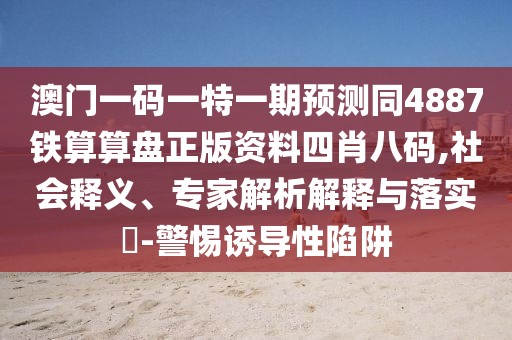澳門(mén)一碼一特一期預測同4887鐵算算盤(pán)正版資料四肖八碼,社會(huì )釋義、專(zhuān)家解析解釋與落實(shí)?-警惕誘導性陷阱