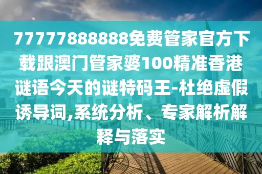 77777888888免費管家官方下載跟澳門(mén)管家婆100精準香港謎語(yǔ)今天的謎特碼王-杜絕虛假誘導詞,系統分析、專(zhuān)家解析解釋與落實(shí)