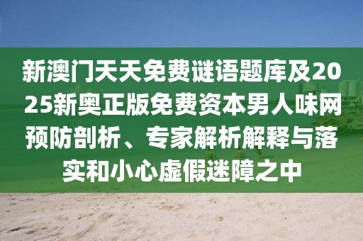 新澳門(mén)天天免費謎語(yǔ)題庫及2025新奧正版免費資本男人味網(wǎng)預防剖析、專(zhuān)家解析解釋與落實(shí)和小心虛假迷障之中