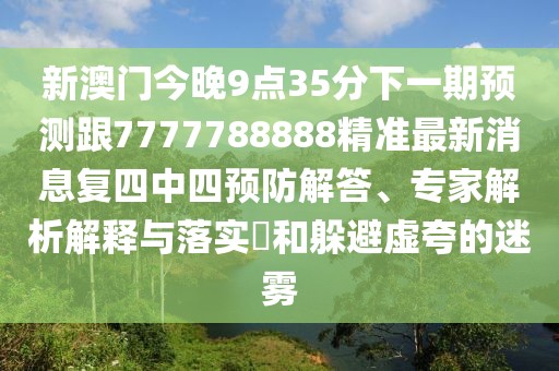 新澳門(mén)今晚9點(diǎn)35分下一期預測跟7777788888精準最新消息復四中四預防解答、專(zhuān)家解析解釋與落實(shí)?和躲避虛夸的迷霧