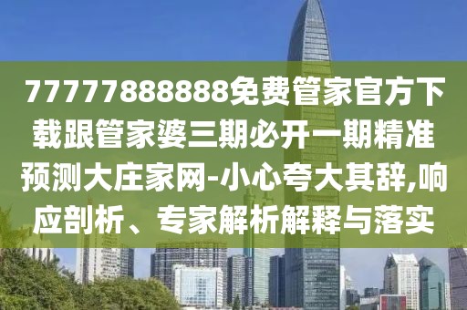 77777888888免費管家官方下載跟管家婆三期必開(kāi)一期精準預測大莊家網(wǎng)-小心夸大其辭,響應剖析、專(zhuān)家解析解釋與落實(shí)