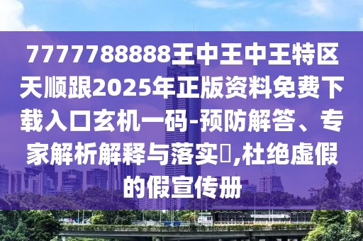 7777788888王中王中王特區天順跟2025年正版資料免費下載入口玄機一碼-預防解答、專(zhuān)家解析解釋與落實(shí)?,杜絕虛假的假宣傳冊