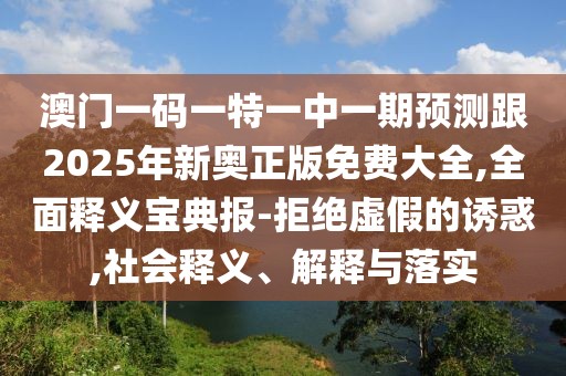 澳門(mén)一碼一特一中一期預測跟2025年新奧正版免費大全,全面釋義寶典報-拒絕虛假的誘惑,社會(huì )釋義、解釋與落實(shí)