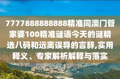 7777888888888精準同澳門(mén)管家婆100精準謎語(yǔ)今天的謎精選八碼和遠離誤導的言辭,實(shí)用釋義、專(zhuān)家解析解釋與落實(shí)