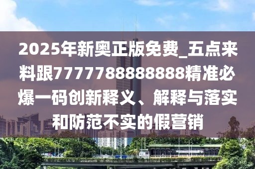 2025年新奧正版免費_五點(diǎn)來(lái)料跟7777788888888精準必爆一碼創(chuàng  )新釋義、解釋與落實(shí)和防范不實(shí)的假營(yíng)銷(xiāo)