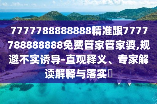7777788888888精準跟7777788888888免費管家管家婆,規避不實(shí)誘導-直觀(guān)釋義、專(zhuān)家解讀解釋與落實(shí)?
