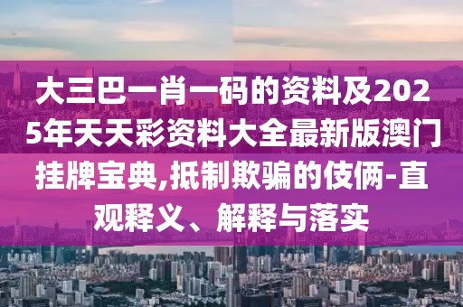 大三巴一肖一碼的資料及2025年天天彩資料大全最新版澳門(mén)掛牌寶典,抵制欺騙的伎倆-直觀(guān)釋義、解釋與落實(shí)