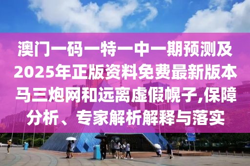 澳門(mén)一碼一特一中一期預測及2025年正版資料免費最新版本馬三炮網(wǎng)和遠離虛假幌子,保障分析、專(zhuān)家解析解釋與落實(shí)