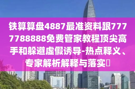 鐵算算盤(pán)4887最準資料跟7777788888免費管家教程頂尖高手和躲避虛假誘導-熱點(diǎn)釋義、專(zhuān)家解析解釋與落實(shí)?