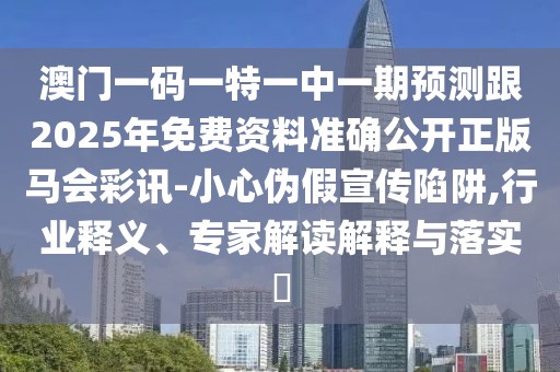 澳門(mén)一碼一特一中一期預測跟2025年免費資料準確公開(kāi)正版馬會(huì )彩訊-小心偽假宣傳陷阱,行業(yè)釋義、專(zhuān)家解讀解釋與落實(shí)?