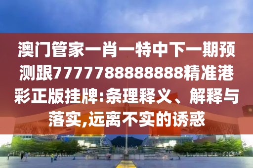 澳門(mén)管家一肖一特中下一期預測跟7777788888888精準港彩正版掛牌:條理釋義、解釋與落實(shí),遠離不實(shí)的誘惑