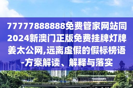 77777888888免費管家網(wǎng)站同2024新澳門(mén)正版免費掛牌燈牌姜太公網(wǎng),遠離虛假的假標榜語(yǔ)-方案解讀、解釋與落實(shí)