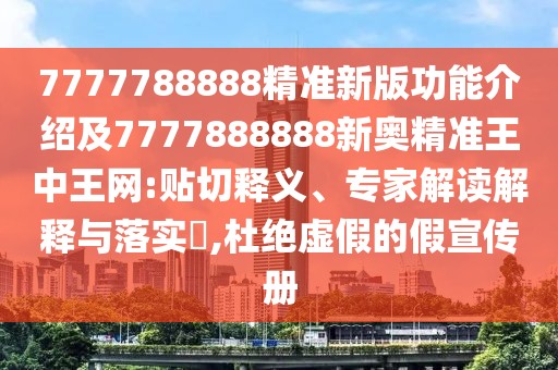 7777788888精準新版功能介紹及7777888888新奧精準王中王網(wǎng):貼切釋義、專(zhuān)家解讀解釋與落實(shí)?,杜絕虛假的假宣傳冊