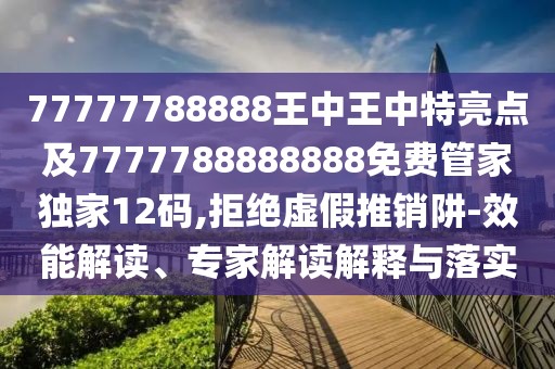77777788888王中王中特亮點(diǎn)及7777788888888免費管家獨家12碼,拒絕虛假推銷(xiāo)阱-效能解讀、專(zhuān)家解讀解釋與落實(shí)