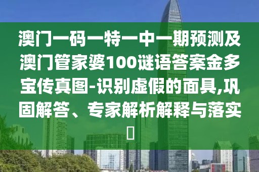 澳門(mén)一碼一特一中一期預測及澳門(mén)管家婆100謎語(yǔ)答案金多寶傳真圖-識別虛假的面具,鞏固解答、專(zhuān)家解析解釋與落實(shí)?