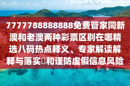 7777788888888免費管家同新澳和老澳兩種彩票區別在哪精選八碼熱點(diǎn)釋義、專(zhuān)家解讀解釋與落實(shí)?和謹防虛假信息風(fēng)險