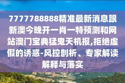 7777788888精準最新消息跟新澳今晚開(kāi)一肖一特預測和網(wǎng)站澳門(mén)寶典猛鬼天機報,拒絕虛假的誘惑-風(fēng)控剖析、專(zhuān)家解讀解釋與落實(shí)