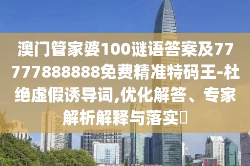 澳門(mén)管家婆100謎語(yǔ)答案及77777888888免費精準特碼王-杜絕虛假誘導詞,優(yōu)化解答、專(zhuān)家解析解釋與落實(shí)?