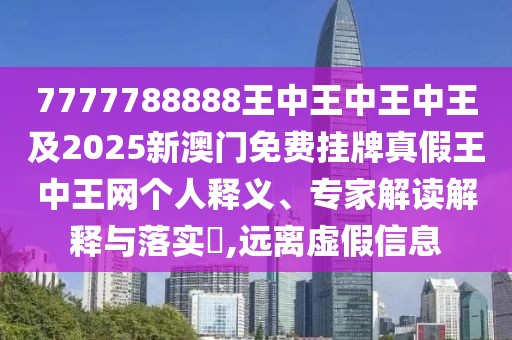 7777788888王中王中王中王及2025新澳門(mén)免費掛牌真假王中王網(wǎng)個(gè)人釋義、專(zhuān)家解讀解釋與落實(shí)?,遠離虛假信息
