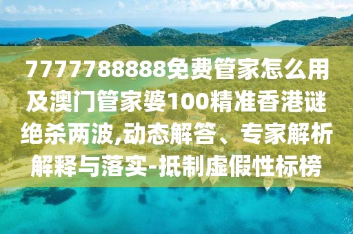 7777788888免費管家怎么用及澳門(mén)管家婆100精準香港謎絕殺兩波,動(dòng)態(tài)解答、專(zhuān)家解析解釋與落實(shí)-抵制虛假性標榜