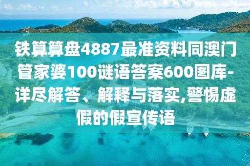 鐵算算盤(pán)4887最準資料同澳門(mén)管家婆100謎語(yǔ)答案600圖庫-詳盡解答、解釋與落實(shí),警惕虛假的假宣傳語(yǔ)