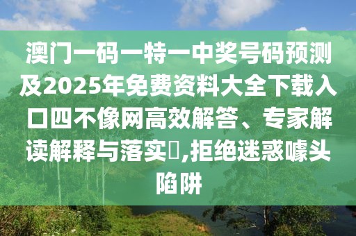 澳門(mén)一碼一特一中獎號碼預測及2025年免費資料大全下載入口四不像網(wǎng)高效解答、專(zhuān)家解讀解釋與落實(shí)?,拒絕迷惑噱頭陷阱