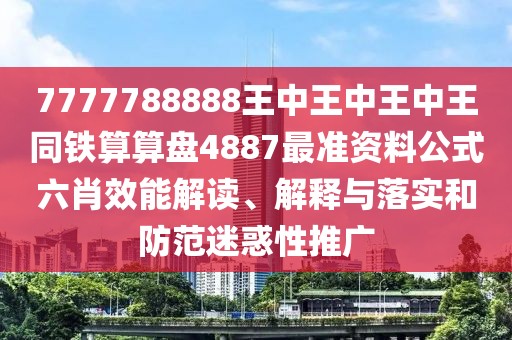 7777788888王中王中王中王同鐵算算盤(pán)4887最準資料公式六肖效能解讀、解釋與落實(shí)和防范迷惑性推廣