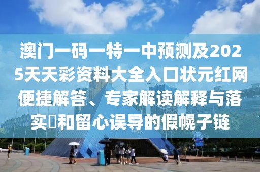 澳門(mén)一碼一特一中預測及2025天天彩資料大全入口狀元紅網(wǎng)便捷解答、專(zhuān)家解讀解釋與落實(shí)?和留心誤導的假幌子鏈
