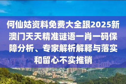 何仙姑資料免費大全跟2025新澳門(mén)天天精準謎語(yǔ)一肖一碼保障分析、專(zhuān)家解析解釋與落實(shí)和留心不實(shí)推銷(xiāo)