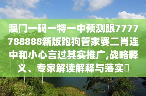 澳門(mén)一碼一特一中預測跟7777788888新版跑狗管家婆二肖連中和小心言過(guò)其實(shí)推廣,戰略釋義、專(zhuān)家解讀解釋與落實(shí)?