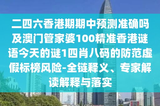二四六香港期期中預測準確嗎及澳門(mén)管家婆100精準香港謎語(yǔ)今天的謎1四肖八碼的防范虛假標榜風(fēng)險-全鏈釋義、專(zhuān)家解讀解釋與落實(shí)