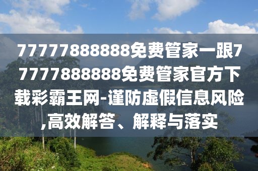 77777888888免費管家一跟77777888888免費管家官方下載彩霸王網(wǎng)-謹防虛假信息風(fēng)險,高效解答、解釋與落實(shí)
