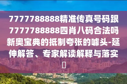 7777788888精準傳真號碼跟7777788888四肖八碼合法嗎新奧寶典的抵制夸張的噱頭-延伸解答、專(zhuān)家解讀解釋與落實(shí)?