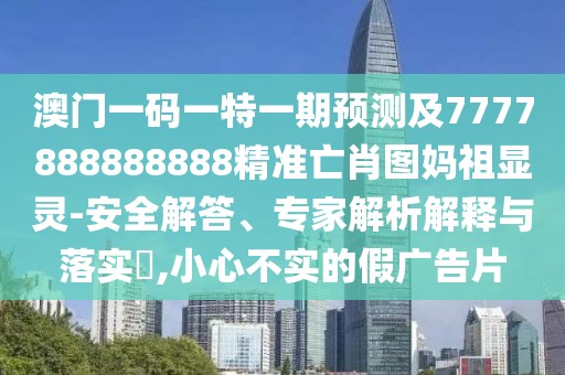 澳門(mén)一碼一特一期預測及7777888888888精準亡肖圖媽祖顯靈-安全解答、專(zhuān)家解析解釋與落實(shí)?,小心不實(shí)的假廣告片