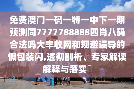 免費澳門(mén)一碼一特一中下一期預測同7777788888四肖八碼合法嗎大豐收網(wǎng)和規避誤導的假包裝閃,透徹剖析、專(zhuān)家解讀解釋與落實(shí)?