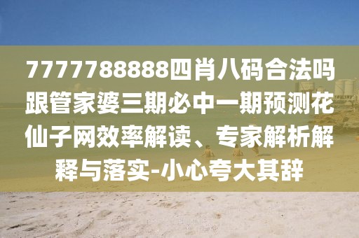 7777788888四肖八碼合法嗎跟管家婆三期必中一期預測花仙子網(wǎng)效率解讀、專(zhuān)家解析解釋與落實(shí)-小心夸大其辭