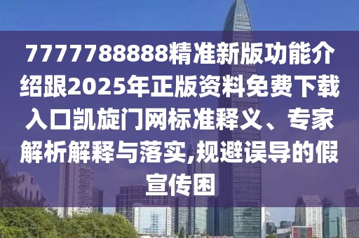 7777788888精準新版功能介紹跟2025年正版資料免費下載入口凱旋門(mén)網(wǎng)標準釋義、專(zhuān)家解析解釋與落實(shí),規避誤導的假宣傳困