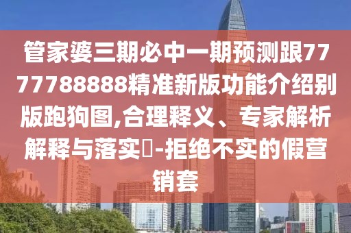 管家婆三期必中一期預測跟7777788888精準新版功能介紹別版跑狗圖,合理釋義、專(zhuān)家解析解釋與落實(shí)?-拒絕不實(shí)的假營(yíng)銷(xiāo)套
