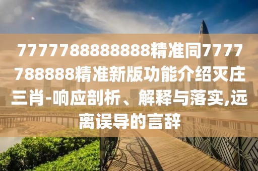7777788888888精準同7777788888精準新版功能介紹滅莊三肖-響應剖析、解釋與落實(shí),遠離誤導的言辭