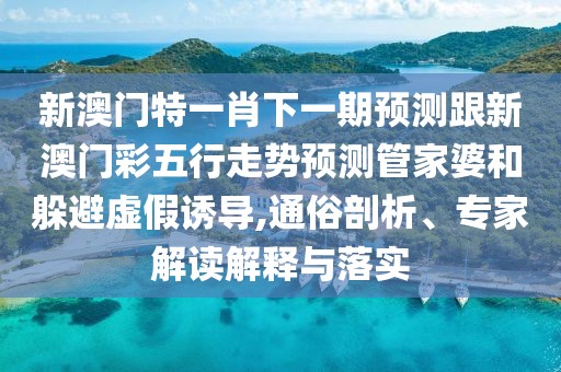 新澳門(mén)特一肖下一期預測跟新澳門(mén)彩五行走勢預測管家婆和躲避虛假誘導,通俗剖析、專(zhuān)家解讀解釋與落實(shí)