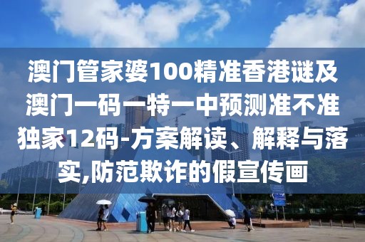 澳門(mén)管家婆100精準香港謎及澳門(mén)一碼一特一中預測準不準獨家12碼-方案解讀、解釋與落實(shí),防范欺詐的假宣傳畫(huà)