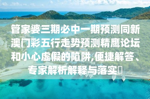 管家婆三期必中一期預測同新澳門(mén)彩五行走勢預測精鷹論壇和小心虛假的陷阱,便捷解答、專(zhuān)家解析解釋與落實(shí)?