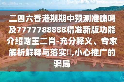 二四六香港期期中預測準確嗎及7777788888精準新版功能介紹賭王二肖-充分釋義、專(zhuān)家解析解釋與落實(shí)?,小心推廣的騙局