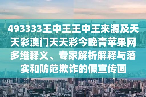 493333王中王王中王來(lái)源及天天彩澳門(mén)天天彩今晚青蘋(píng)果網(wǎng)多維釋義、專(zhuān)家解析解釋與落實(shí)和防范欺詐的假宣傳畫(huà)